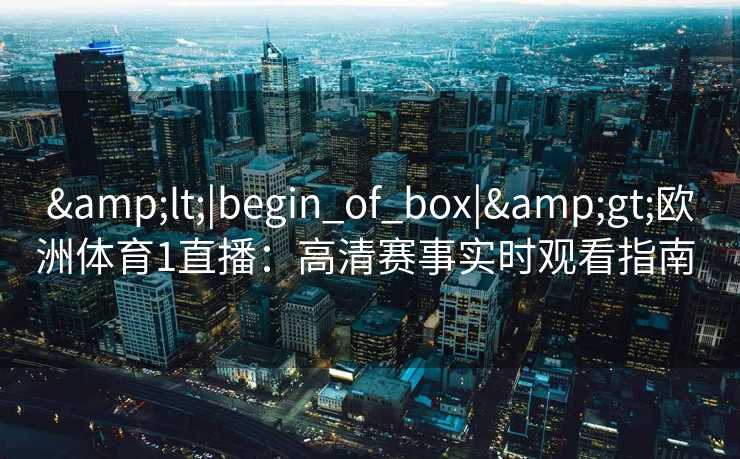 <|begin_of_box|>欧洲体育1直播：高清赛事实时观看指南  