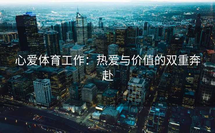 心爱体育工作：热爱与价值的双重奔赴