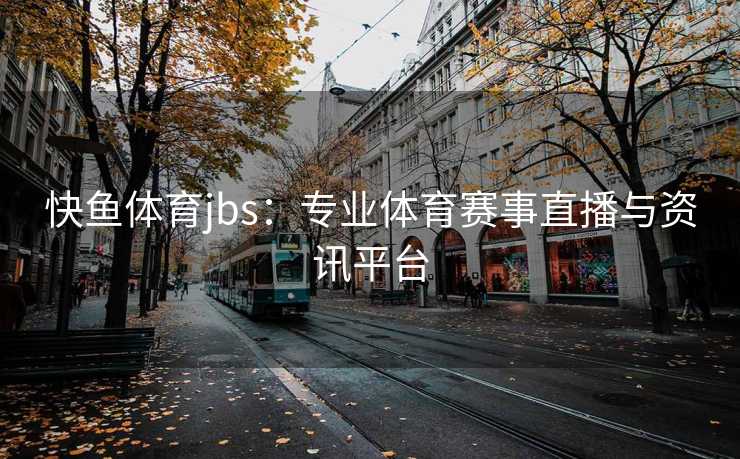 快鱼体育jbs：专业体育赛事直播与资讯平台