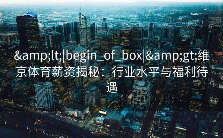 <|begin_of_box|>维京体育薪资揭秘：行业水平与福利待遇