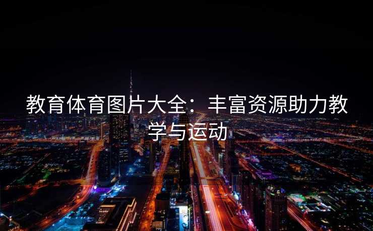 教育体育图片大全：丰富资源助力教学与运动