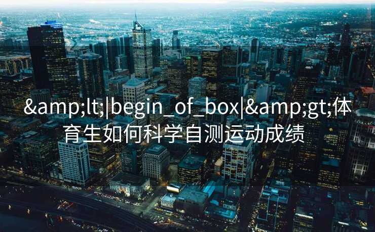 <|begin_of_box|>体育生如何科学自测运动成绩  