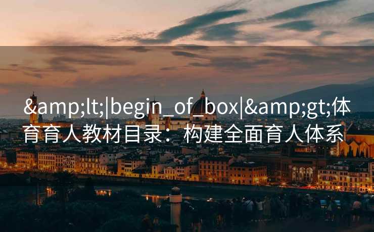 <|begin_of_box|>体育育人教材目录：构建全面育人体系  