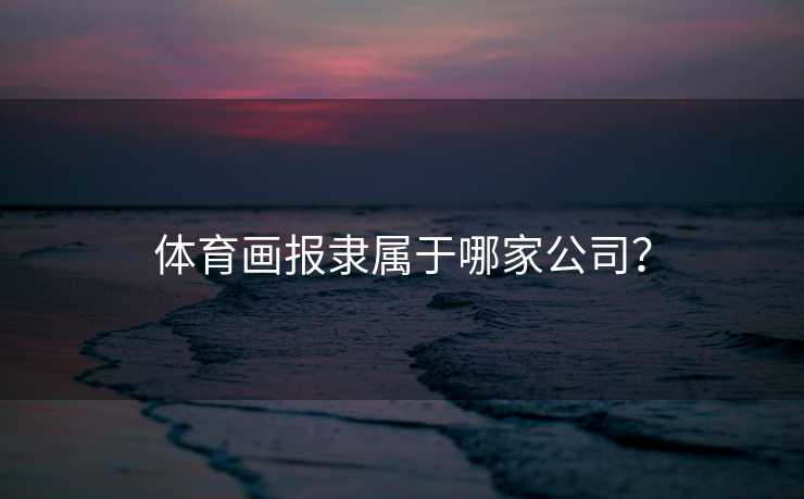 体育画报隶属于哪家公司？