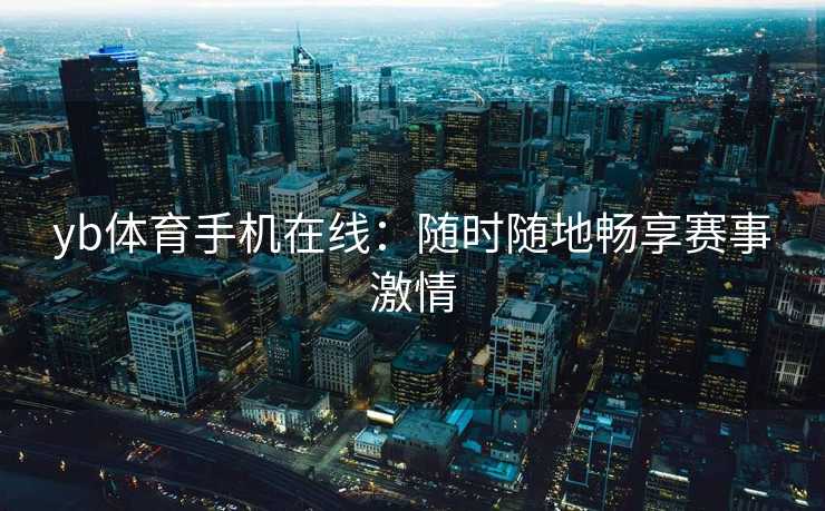 yb体育手机在线：随时随地畅享赛事激情