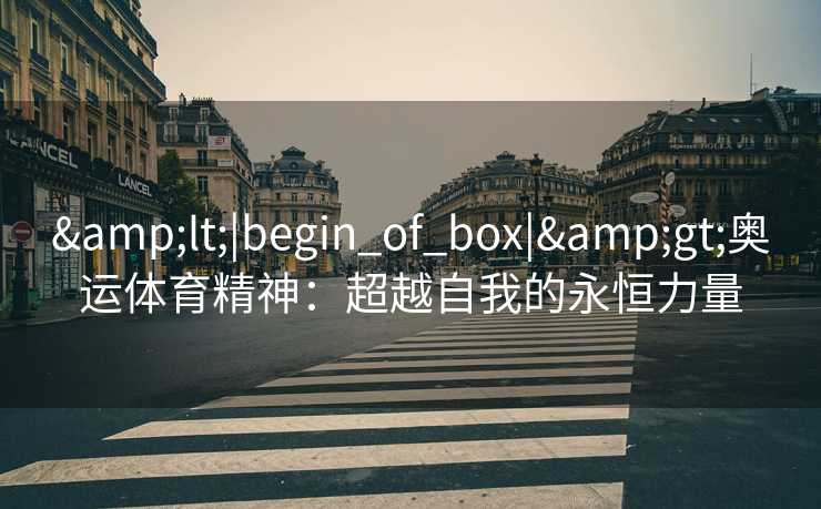 <|begin_of_box|>奥运体育精神：超越自我的永恒力量