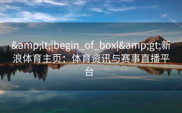 <|begin_of_box|>新浪体育主页：体育资讯与赛事直播平台  