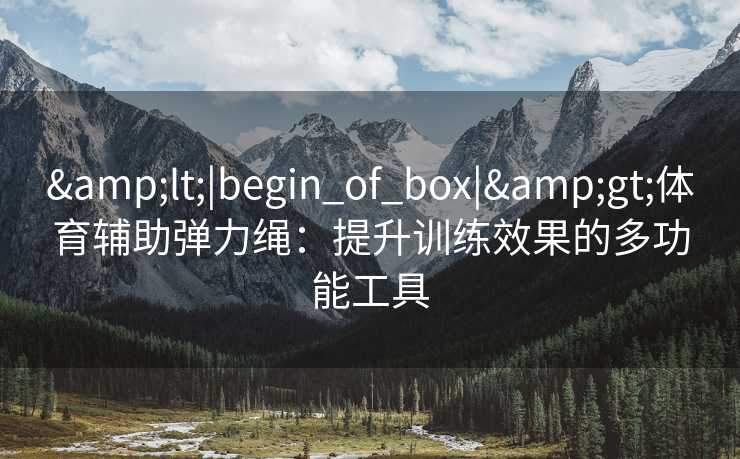 <|begin_of_box|>体育辅助弹力绳:提升训练效果的多功能工具 <|begin_of_box|>体育辅助弹力绳:提升训练效果的多功能工具