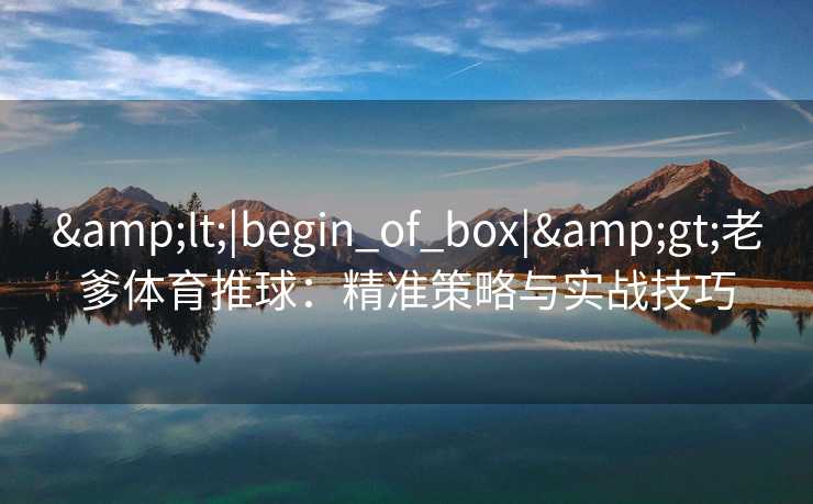 <|begin_of_box|>老爹体育推球：精准策略与实战技巧