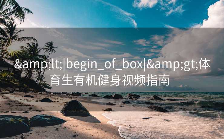 <|begin_of_box|>体育生有机健身视频指南 <|begin_of_box|>体育生有机健身视频指南