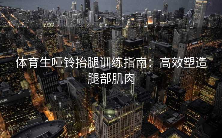 体育生哑铃抬腿训练指南:高效塑造腿部肌肉 体育生哑铃抬腿训练指南:高效塑造腿部肌肉