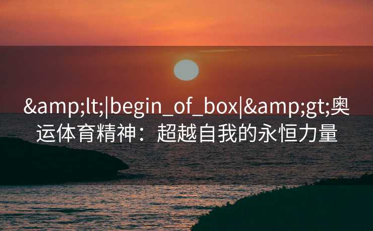 <|begin_of_box|>奥运体育精神：超越自我的永恒力量