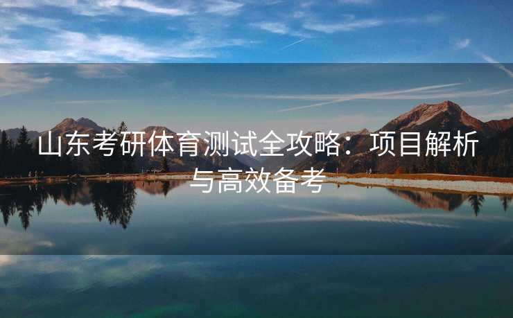 山东考研体育测试全攻略：项目解析与高效备考