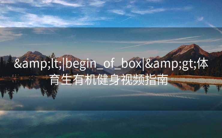 <|begin_of_box|>体育生有机健身视频指南 <|begin_of_box|>体育生有机健身视频指南