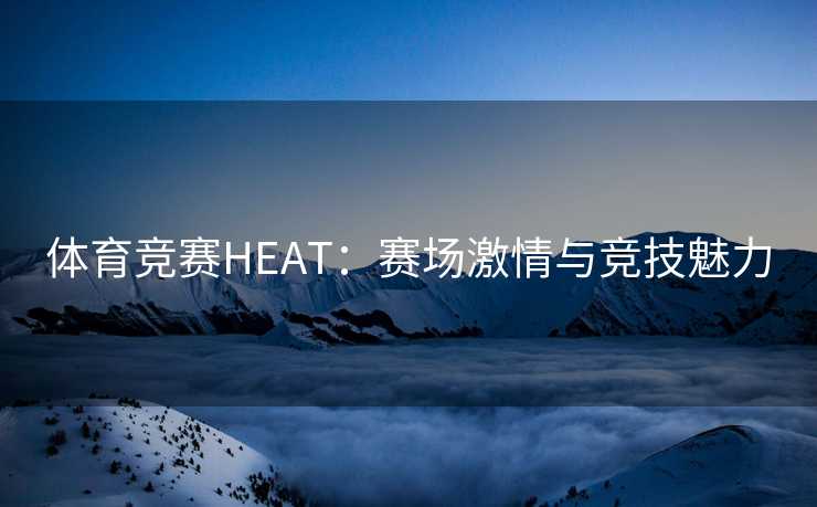 体育竞赛HEAT：赛场激情与竞技魅力