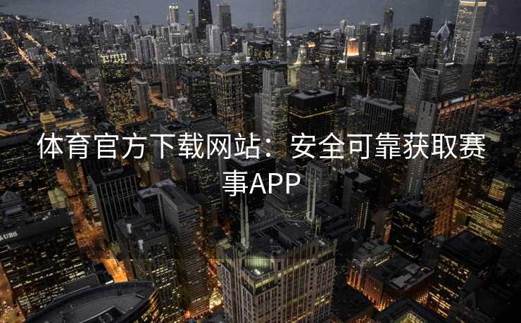 体育官方下载网站：安全可靠获取赛事APP