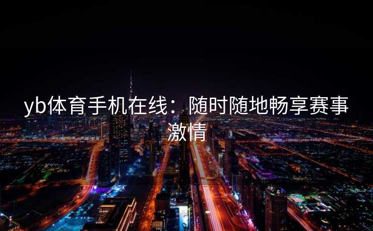 yb体育手机在线:随时随地畅享赛事激情 yb体育手机在线:随时随地畅享赛事激情