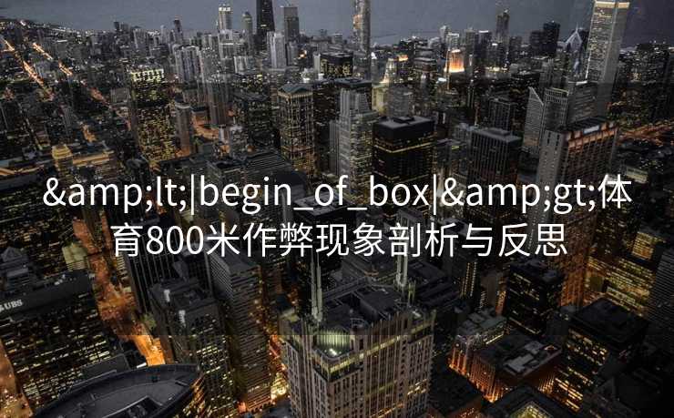 <|begin_of_box|>体育800米作弊现象剖析与反思 <|begin_of_box|>体育800米作弊现象剖析与反思