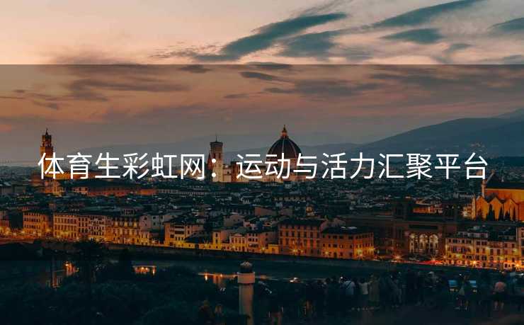 体育生彩虹网：运动与活力汇聚平台