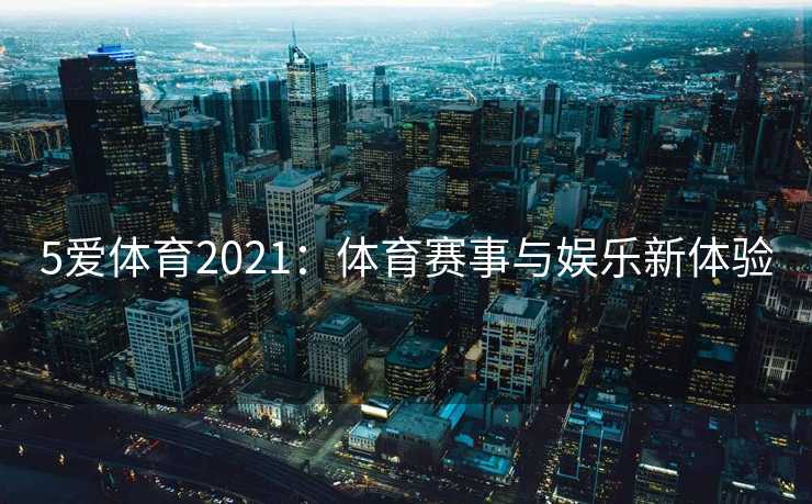 5爱体育2021：体育赛事与娱乐新体验