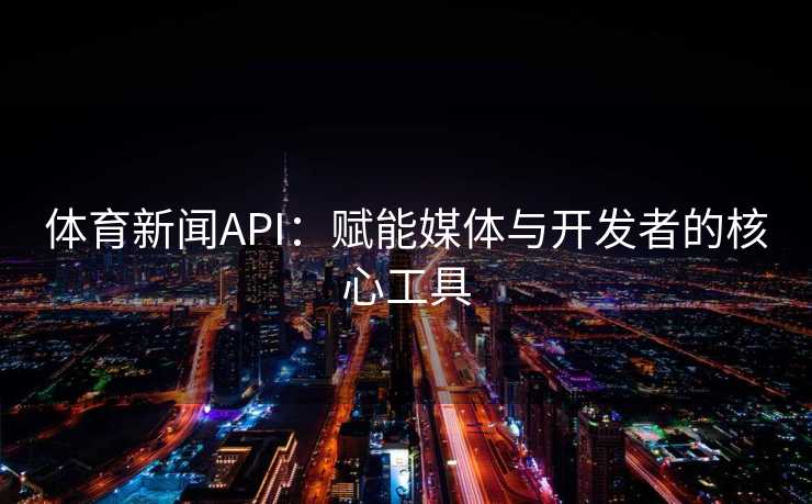 体育新闻API：赋能媒体与开发者的核心工具