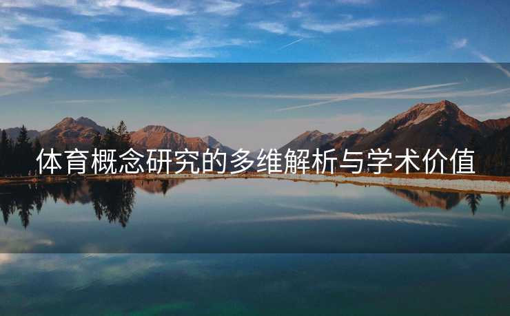 体育概念研究的多维解析与学术价值 体育概念研究的多维解析与学术价值