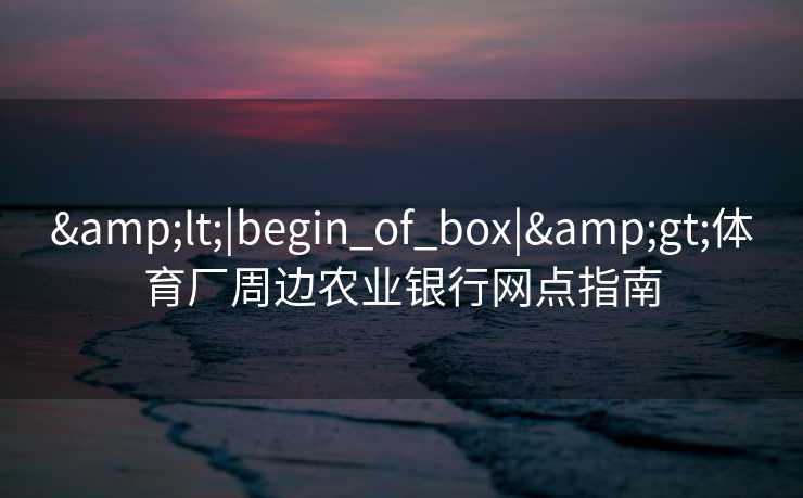 <|begin_of_box|>体育厂周边农业银行网点指南