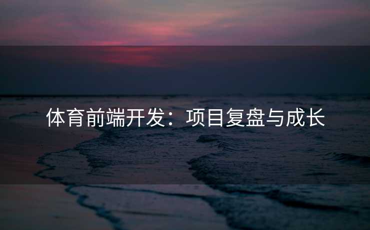 体育前端开发：项目复盘与成长