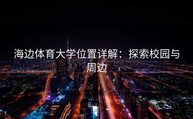 海边体育大学位置详解：探索校园与周边