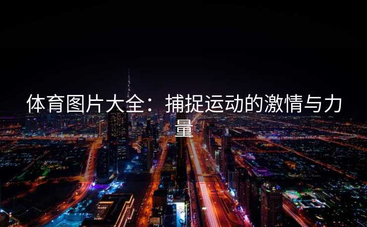 体育图片大全：捕捉运动的激情与力量