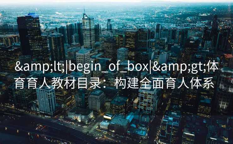 <|begin_of_box|>体育育人教材目录：构建全面育人体系  