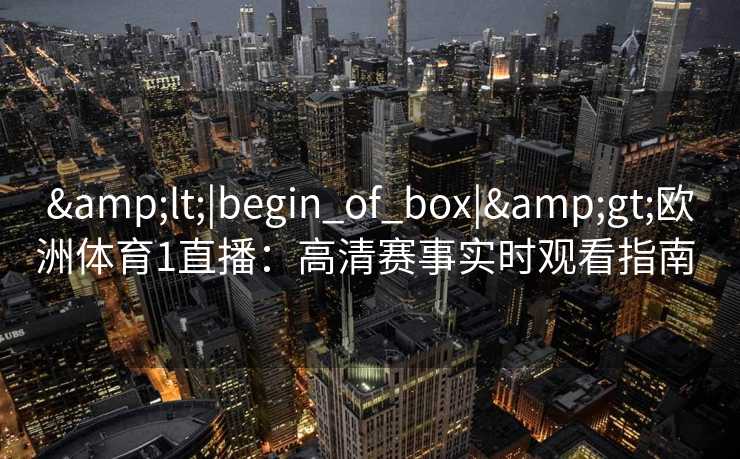 <|begin_of_box|>欧洲体育1直播:高清赛事实时观看指南 <|begin_of_box|>欧洲体育1直播:高清赛事实时观看指南