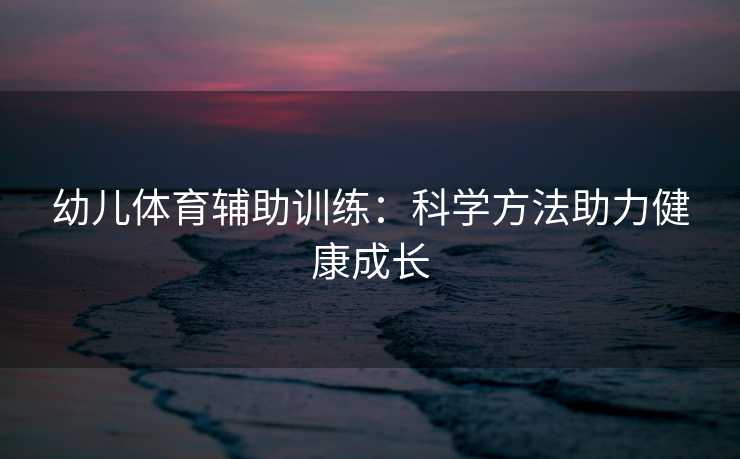 幼儿体育辅助训练：科学方法助力健康成长