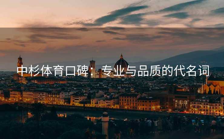 中杉体育口碑:专业与品质的代名词 中杉体育口碑:专业与品质的代名词