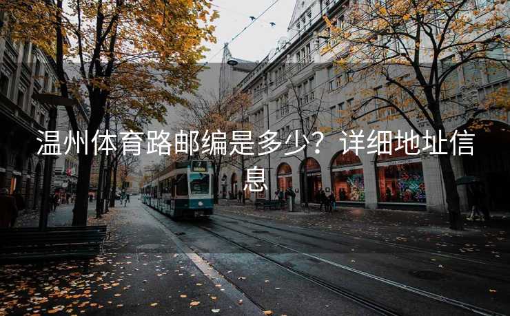 温州体育路邮编是多少？详细地址信息