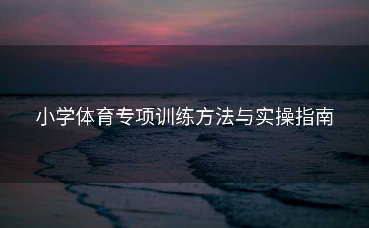小学体育专项训练方法与实操指南