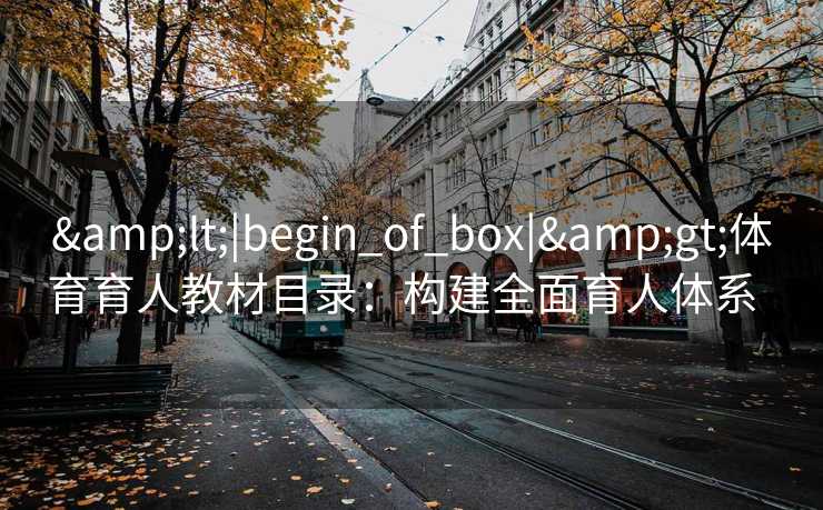 <|begin_of_box|>体育育人教材目录：构建全面育人体系  