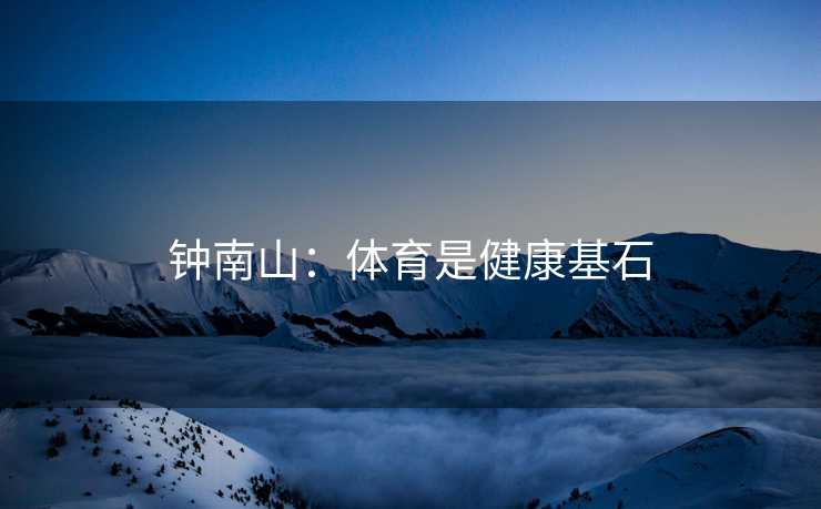 钟南山:体育是健康基石 钟南山:体育是健康基石