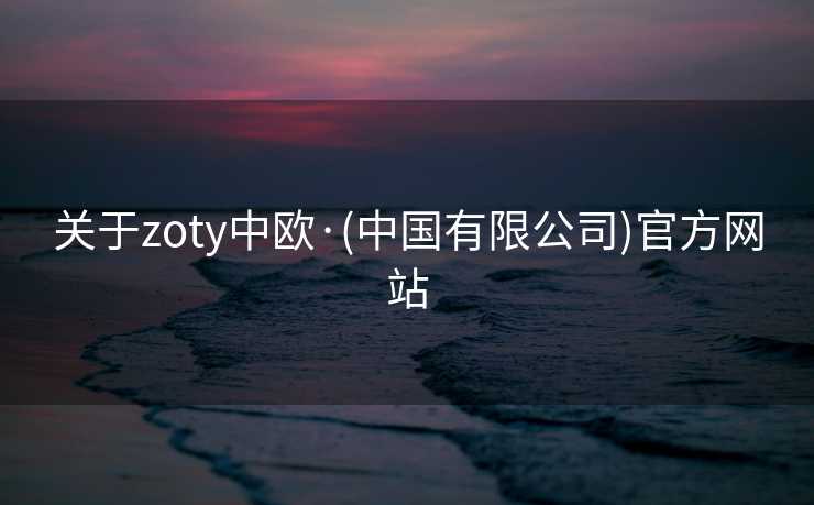 关于zoty中欧·(中国有限公司)官方网站