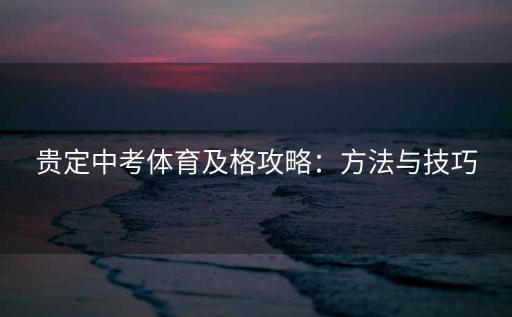 贵定中考体育及格攻略：方法与技巧