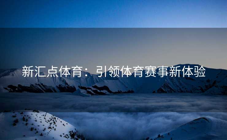 新汇点体育：引领体育赛事新体验