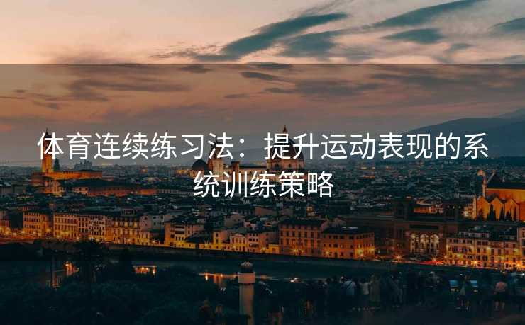 体育连续练习法:提升运动表现的系统训练策略 体育连续练习法:提升运动表现的系统训练策略