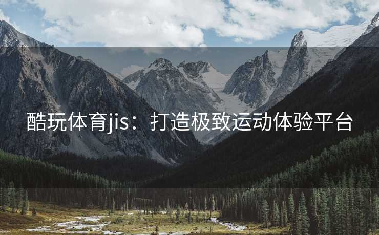 酷玩体育jis:打造极致运动体验平台 酷玩体育jis:打造极致运动体验平台