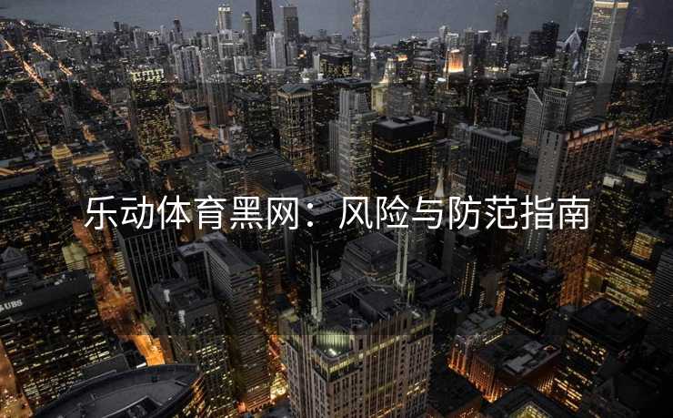 乐动体育黑网:风险与防范指南 乐动体育黑网:风险与防范指南