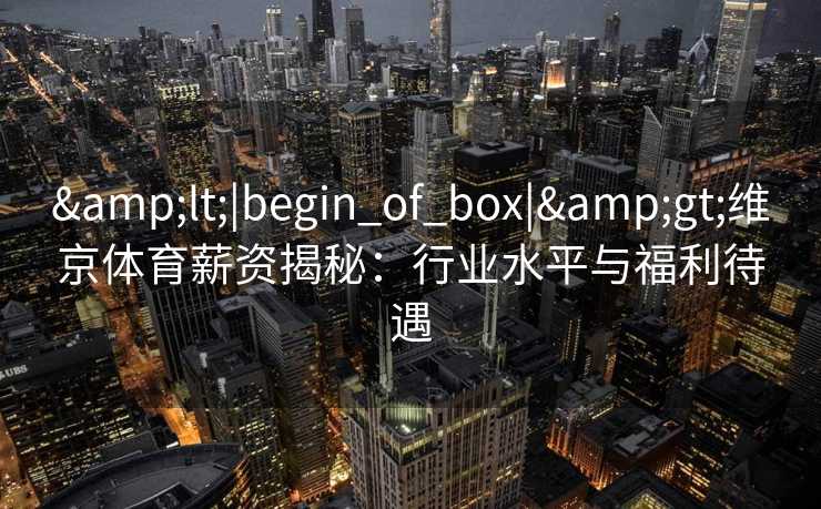 <|begin_of_box|>维京体育薪资揭秘：行业水平与福利待遇