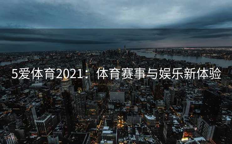 5爱体育2021：体育赛事与娱乐新体验