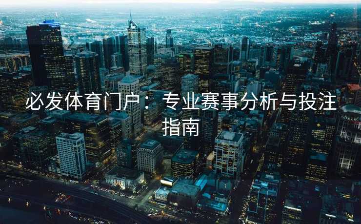 必发体育门户：专业赛事分析与投注指南