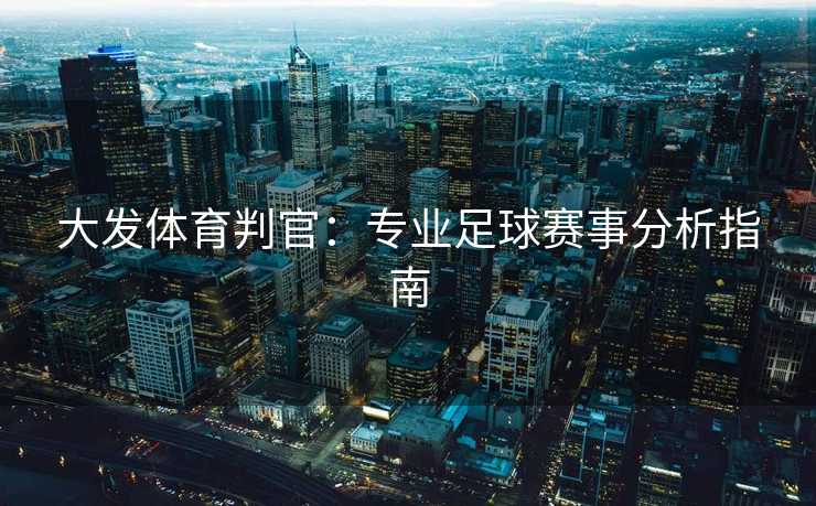 大发体育判官:专业足球赛事分析指南 大发体育判官:专业足球赛事分析指南