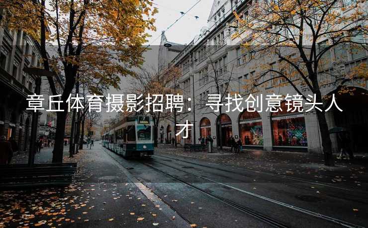章丘体育摄影招聘:寻找创意镜头人才 章丘体育摄影招聘:寻找创意镜头人才