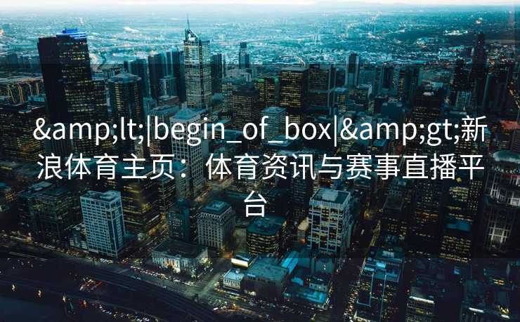 <|begin_of_box|>新浪体育主页：体育资讯与赛事直播平台  